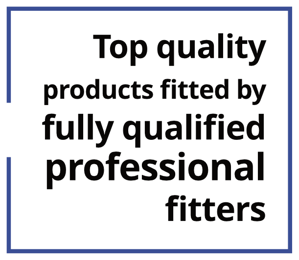 Top quality products fitted by fully qualified professional fitters
